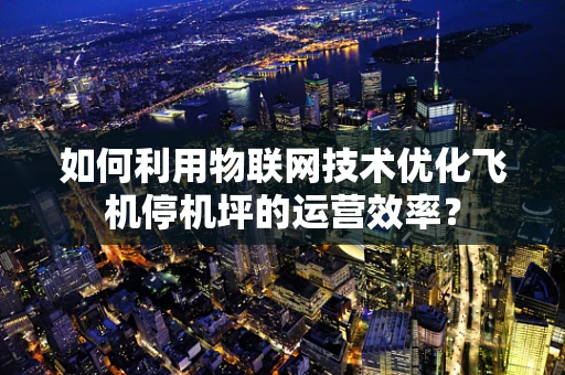 如何利用物联网技术优化飞机停机坪的运营效率？