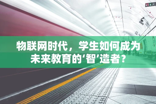 物联网时代，学生如何成为未来教育的‘智’造者？