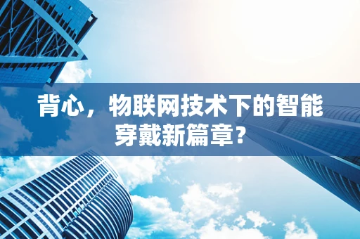 背心，物联网技术下的智能穿戴新篇章？