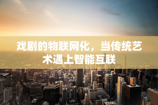 戏剧的物联网化，当传统艺术遇上智能互联