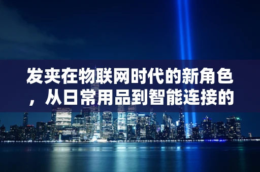 发夹在物联网时代的新角色，从日常用品到智能连接的关键？