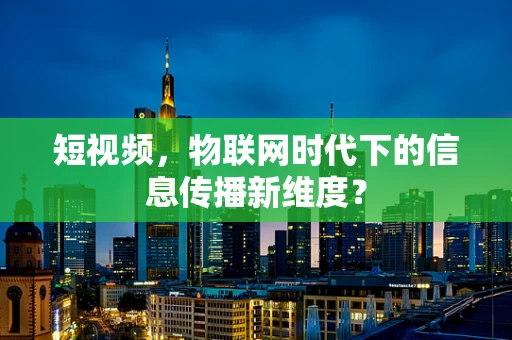 短视频，物联网时代下的信息传播新维度？