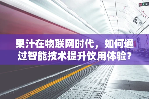 果汁在物联网时代，如何通过智能技术提升饮用体验？