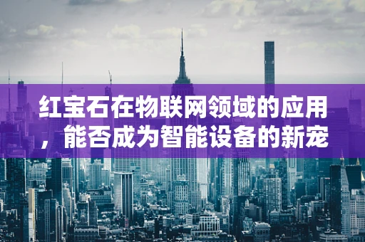 红宝石在物联网领域的应用，能否成为智能设备的新宠？