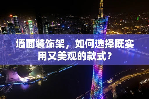 墙面装饰架，如何选择既实用又美观的款式？