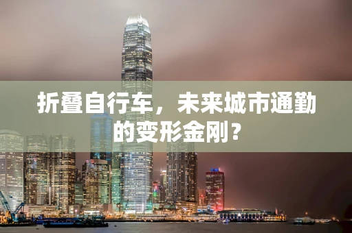 折叠自行车，未来城市通勤的变形金刚？