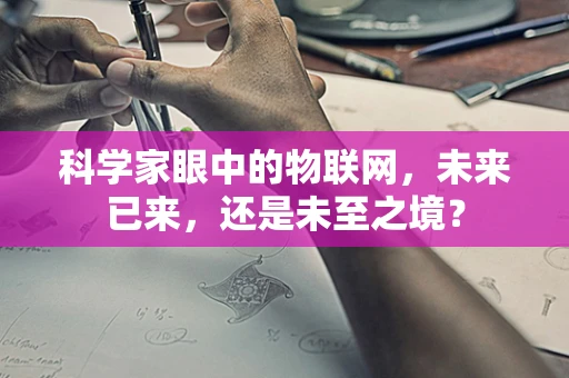科学家眼中的物联网，未来已来，还是未至之境？