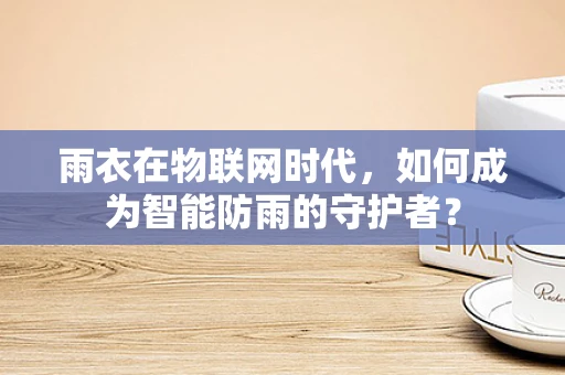 雨衣在物联网时代，如何成为智能防雨的守护者？