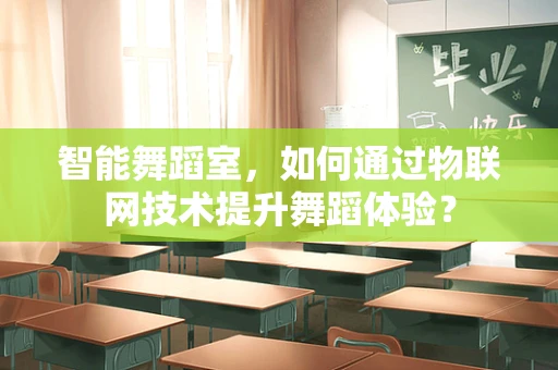 智能舞蹈室，如何通过物联网技术提升舞蹈体验？