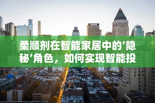 柔顺剂在智能家居中的‘隐秘’角色，如何实现智能投放与优化？