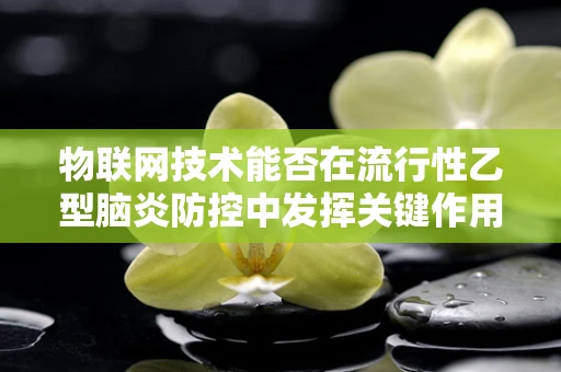 物联网技术能否在流行性乙型脑炎防控中发挥关键作用？