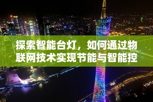 探索智能台灯，如何通过物联网技术实现节能与智能控制？