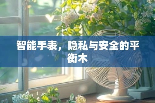 智能手表，隐私与安全的平衡木