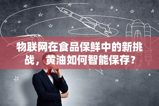 物联网在食品保鲜中的新挑战，黄油如何智能保存？