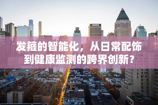 发箍的智能化，从日常配饰到健康监测的跨界创新？