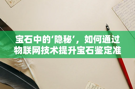 宝石中的‘隐秘’，如何通过物联网技术提升宝石鉴定准确性？