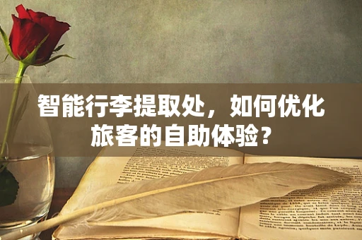智能行李提取处，如何优化旅客的自助体验？