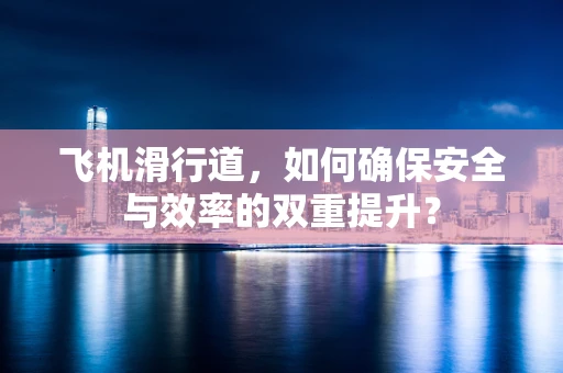 飞机滑行道，如何确保安全与效率的双重提升？
