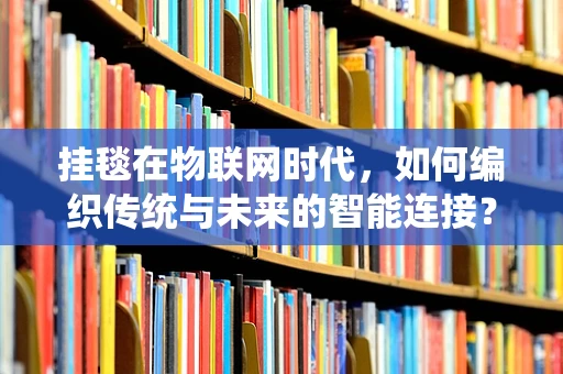 挂毯在物联网时代，如何编织传统与未来的智能连接？