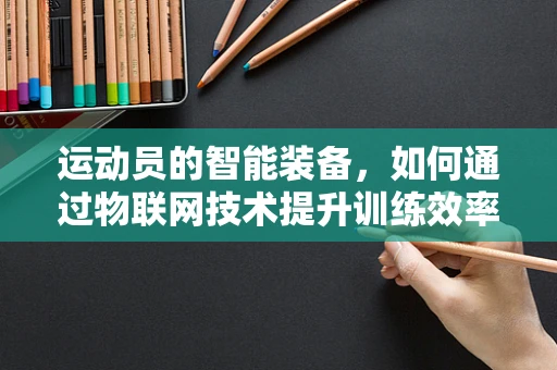 运动员的智能装备，如何通过物联网技术提升训练效率？