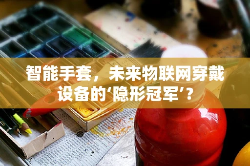 智能手套，未来物联网穿戴设备的‘隐形冠军’？