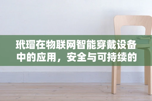玳瑁在物联网智能穿戴设备中的应用，安全与可持续的双重挑战？