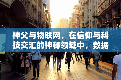 神父与物联网，在信仰与科技交汇的神秘领域中，数据安全如何守护？