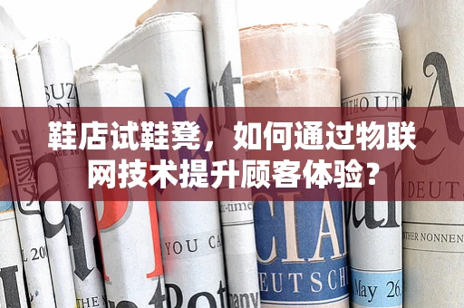 鞋店试鞋凳，如何通过物联网技术提升顾客体验？
