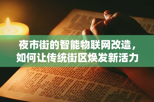 夜市街的智能物联网改造，如何让传统街区焕发新活力？