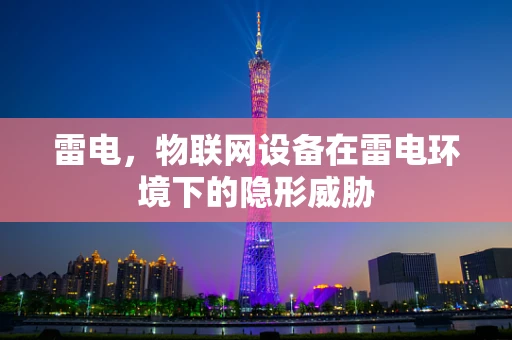 雷电，物联网设备在雷电环境下的隐形威胁
