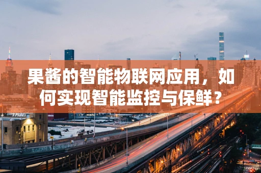 果酱的智能物联网应用，如何实现智能监控与保鲜？