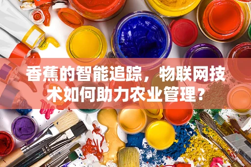 香蕉的智能追踪，物联网技术如何助力农业管理？