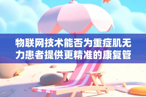 物联网技术能否为重症肌无力患者提供更精准的康复管理？