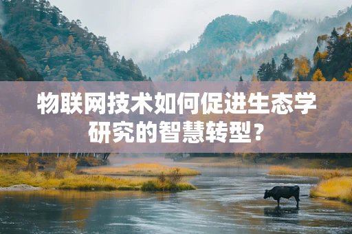 物联网技术如何促进生态学研究的智慧转型？