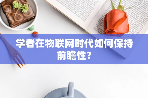 学者在物联网时代如何保持前瞻性？