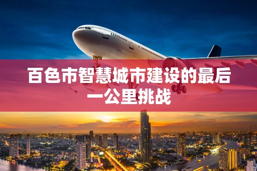 百色市智慧城市建设的最后一公里挑战
