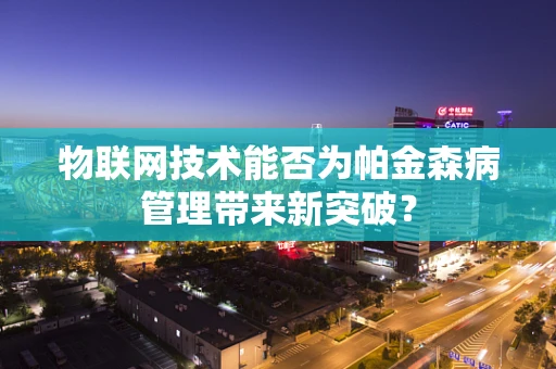物联网技术能否为帕金森病管理带来新突破？