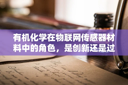 有机化学在物联网传感器材料中的角色，是创新还是过时？