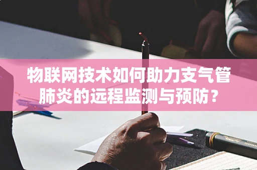 物联网技术如何助力支气管肺炎的远程监测与预防？