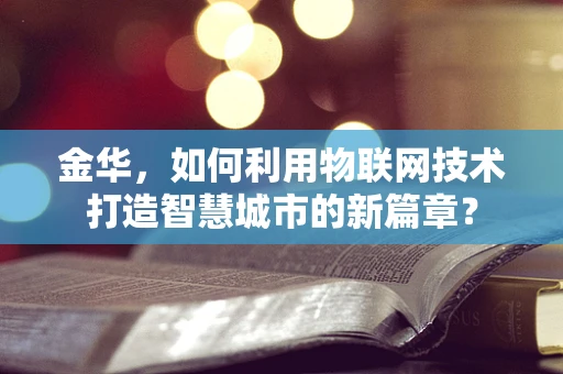 金华，如何利用物联网技术打造智慧城市的新篇章？