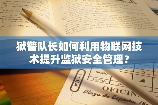 狱警队长如何利用物联网技术提升监狱安全管理？