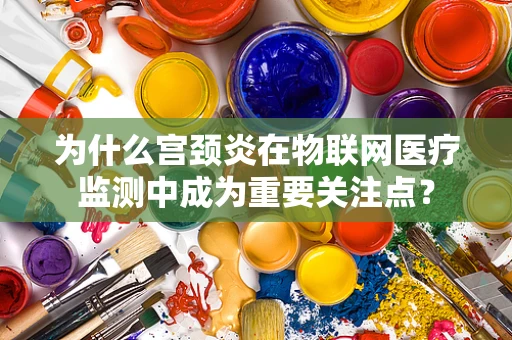 为什么宫颈炎在物联网医疗监测中成为重要关注点？
