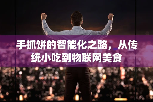 手抓饼的智能化之路，从传统小吃到物联网美食