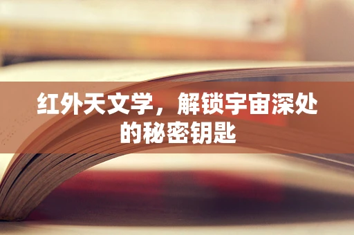 红外天文学，解锁宇宙深处的秘密钥匙
