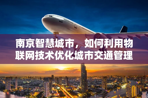 南京智慧城市，如何利用物联网技术优化城市交通管理？