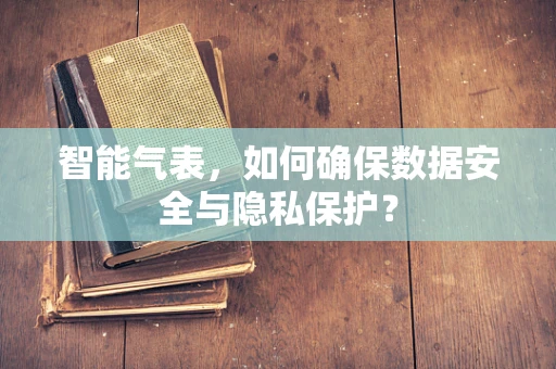 智能气表，如何确保数据安全与隐私保护？