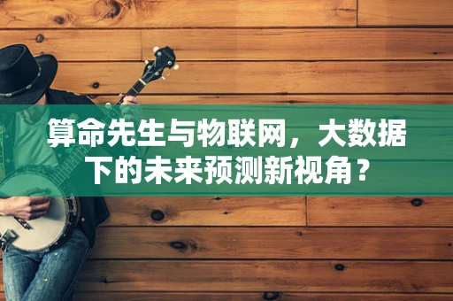 算命先生与物联网，大数据下的未来预测新视角？