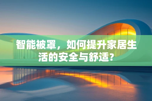 智能被罩，如何提升家居生活的安全与舒适？