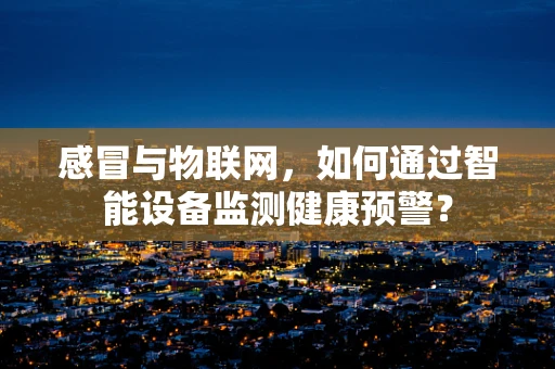 感冒与物联网，如何通过智能设备监测健康预警？
