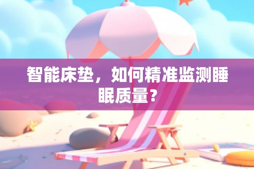 智能床垫，如何精准监测睡眠质量？